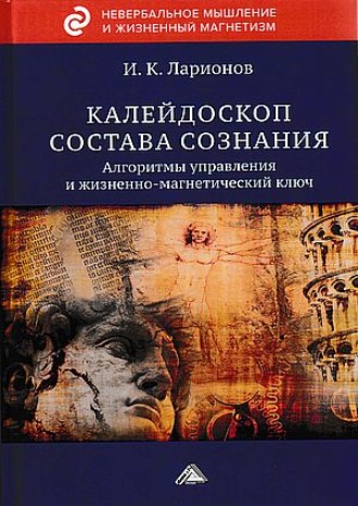 И. К. Ларионов. Калейдоскоп состава сознания. Алгоритмы управления и жизненно-магнетический ключ