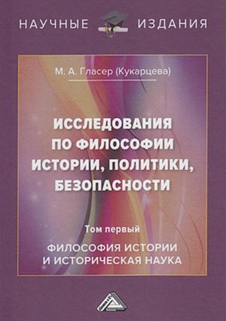 Исследования по философии истории, политики, безопасности. В 3 томах. Том 1: Философия истории и историческая наука. М. А. Гласер