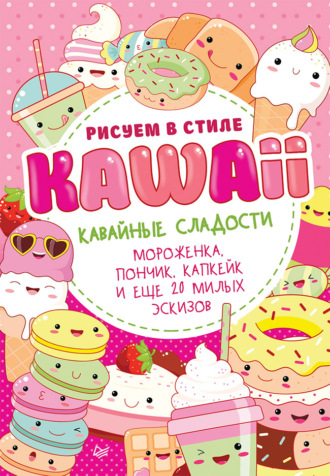Группа авторов. Рисуем в стиле Kawaii. Кавайные сладости. Мороженка, пончик, капкейк и еще 20 милых эскизов