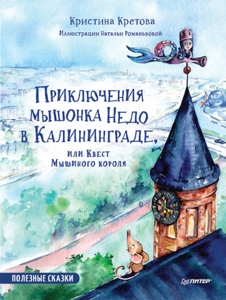 Кристина Кретова. Приключения мышонка Недо в Калининграде, или Квест мышиного короля. Полезные сказки