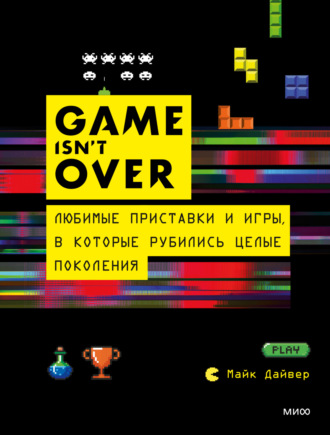 Майк Дайвер. GAME isn’t OVER. Любимые приставки и игры, в которые рубились целые поколения