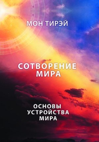 Мон Тирэй. Размышления об устройстве мира. Сотворение мира. Часть 1. Основы устройства мира
