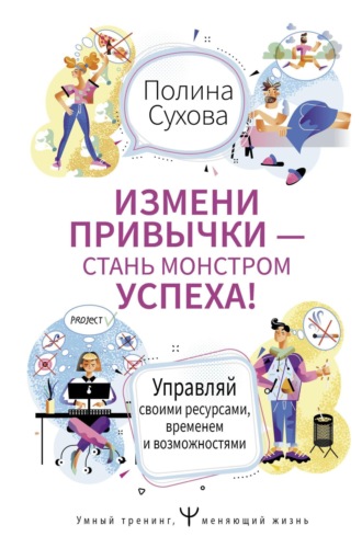 Измени привычки – стань Монстром Успеха! Управляй своими ресурсами, временем и возможностями. Полина Сухова