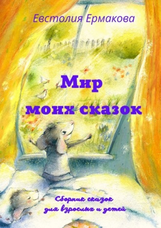 Евстолия Ермакова. Мир моих сказок. Сборник сказок для взрослых и детей