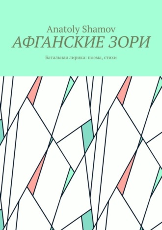Афганские зори. Батальная лирика: поэма, стихи. Anatoly Shamov