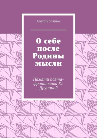 О себе после Родины мысли. Памяти поэта-фронтовика Ю. Друниной. Anatoly Shamov