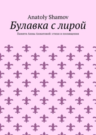 Anatoly Shamov. Булавка с лирой. Памяти Анны Ахматовой: стихи и посвящения