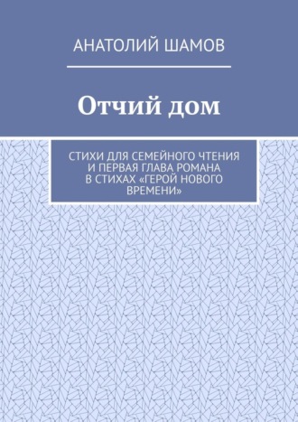 Анатолий Шамов. Отчий дом. Стихи для семейного чтения и первая глава романа в стихах «Герой нового времени»