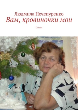 Вам, кровиночки мои. Стихи. Людмила Нечепуренко
