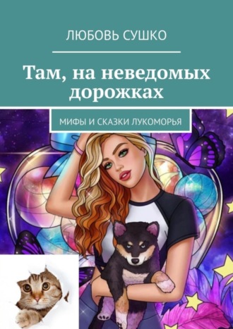 Любовь Сушко. Там, на неведомых дорожках. Мифы и сказки Лукоморья