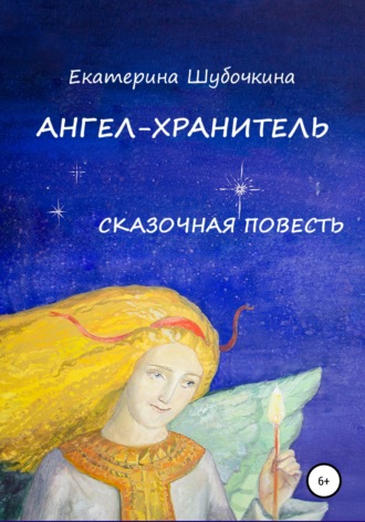 Екатерина Шубочкина. Ангел-хранитель. Сказочная повесть