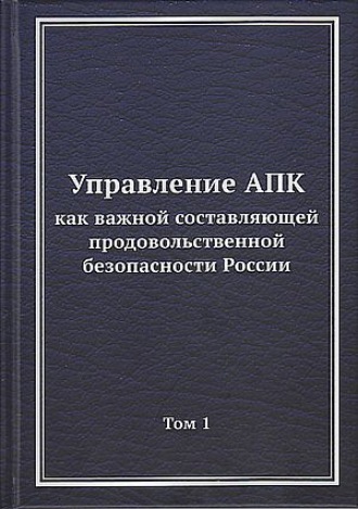 Коллектив авторов. Управление АПК как важной составляющей продовольственной безопасности России. Том 1
