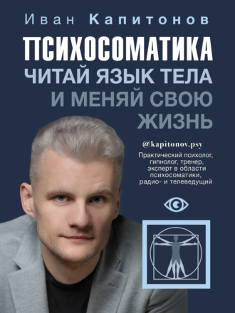Психосоматика. Читай язык тела и меняй свою жизнь. Иван Капитонов