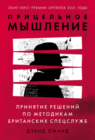 Прицельное мышление. Принятие решений по методикам британских спецслужб. Дэвид Оманд