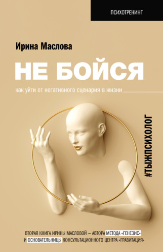 Не бойся. Как уйти от негативного сценария в жизни. Ирина Маслова