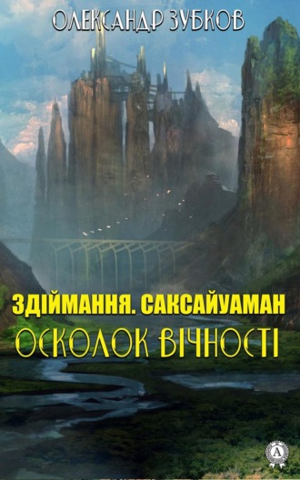 Здіймання. Саксайуаман. Осколок вічності. Олександр Зубков