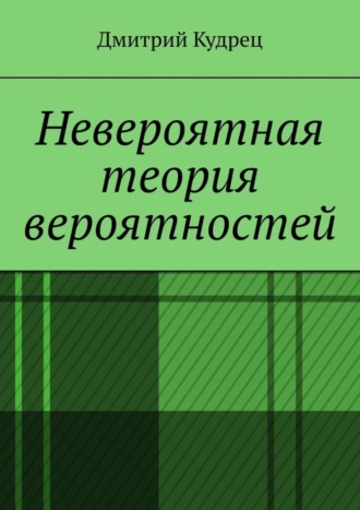 Дмитрий Кудрец. Невероятная теория вероятностей