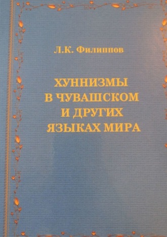 Леонид Клавдиевич Филиппов. Хуннизмы в чувашском и других языках мира