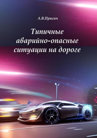 Типичные аварийно-опасные ситуации на дороге. Автомобиль. ПДД. Вождение. А. В. Присич