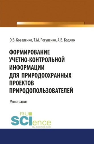 Татьяна Михайловна Рогуленко. Формирование учетно-контрольной информации для природоохранных проектов природопользователей. (Аспирантура, Бакалавриат, Магистратура). Монография.