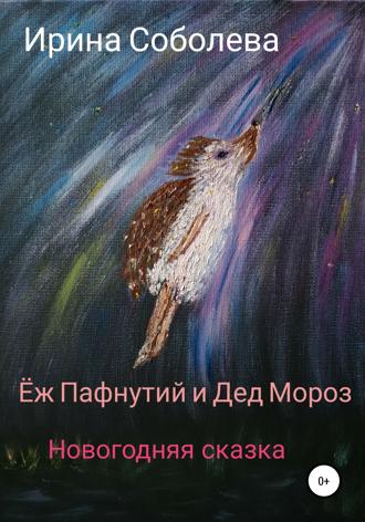 Еж Пафнутий и Дед Мороз. Новогодняя сказка. Ирина Соболева