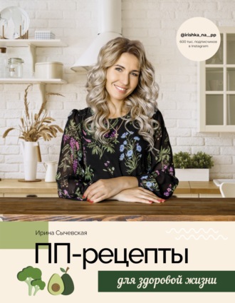 Ирина Сычевская. ПП-рецепты для здоровой жизни