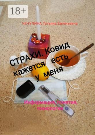 Татьяна Евгеньевна Чечулина. Страхи. Ковид, кажется, есть у меня. Информация, понятия, технология