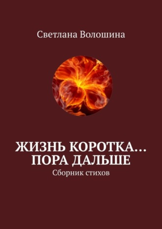 Жизнь коротка… Пора дальше. Сборник стихов. Светлана Волошина