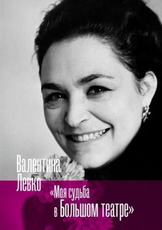 Моя судьба в Большом театре. Валентина Левко