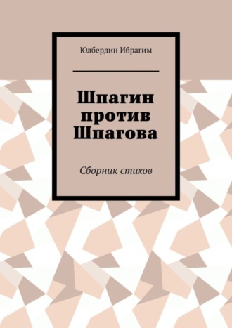 Юлбердин Ибрагим. Шпагин против Шпагова. Сборник стихов