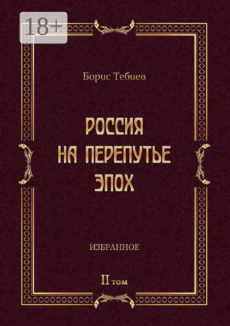 Борис Тебиев. Россия на перепутье эпох. Избранные исследования и статьи в IV т. Том II
