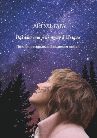 Айгуль Гара. Покажи ты мне душу в звездах. Поэзия, раскрывающая людям людей