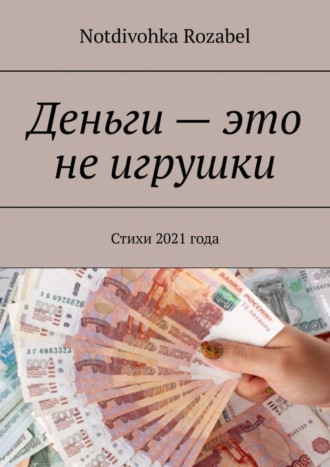 Деньги – это не игрушки. Стихи 2021 года. Notdivohka Rozabel