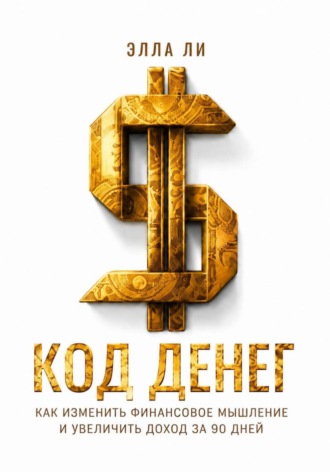 Код денег. Как изменить финансовое мышление и увеличить доход за 90 дней. Элла Ли