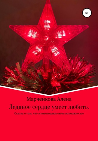 Алена Михайловна Марченкова. Ледяное сердце умеет любить. Сказка о том, что в новогоднюю ночь возможно все