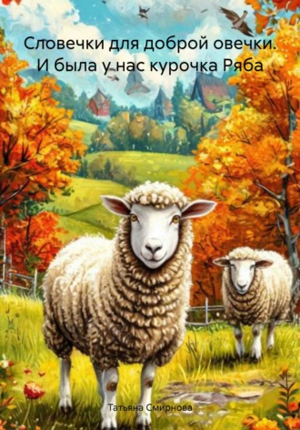 Татьяна Андреевна Смирнова. Словечки для доброй овечки. И была у нас курочка Ряба