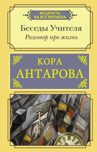 Конкордия Антарова. Разговор про жизнь. Беседы Учителя