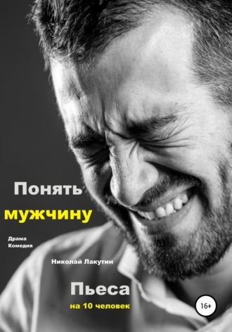 Николай Владимирович Лакутин. Пьеса на 10 человек. Драма. Комедия. Понять мужчину