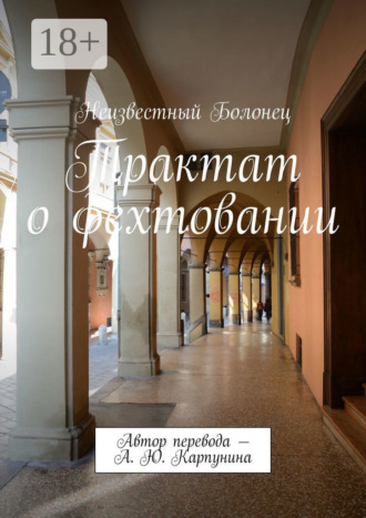 Неизвестный Болонец. Трактат о фехтовании. Автор перевода – А. Ю. Карпунина