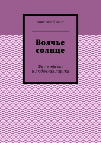 Анатолий Шамов. Волчье солнце. Философская и любовная лирика