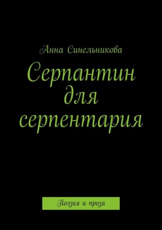 Анна Синельникова. Серпантин для серпентария. Поэзия и проза