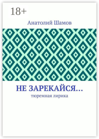 Анатолий Васильевич Шамов. Не зарекайся… Тюремная лирика