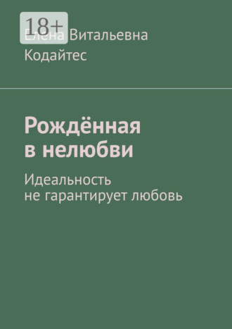 Елена Витальевна Кодайтес. Рождённая в нелюбви. Идеальность не гарантирует любовь