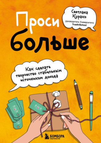 Светлана Курако. Проси больше. Как сделать творчество стабильным источником дохода