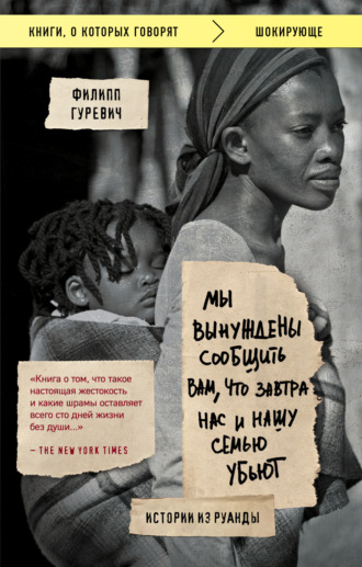Мы вынуждены сообщить вам, что завтра нас и нашу семью убьют. Истории из Руанды. Филипп Гуревич
