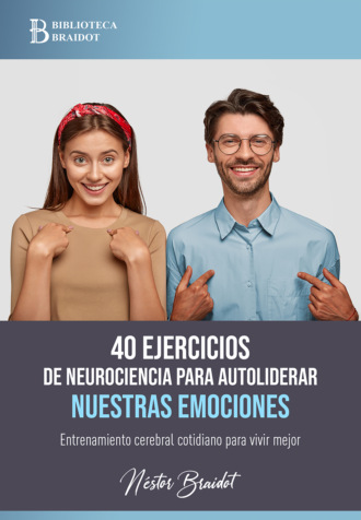 N?stor Braidot. 40 ejercicios de neurociencia para autoliderar nuestras emociones