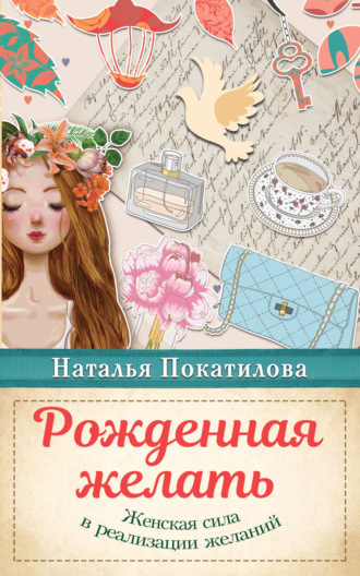 Рожденная желать. Женская сила в реализации желаний. 