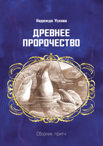 Древнее пророчество. Сборник притч. Надежда Ускова