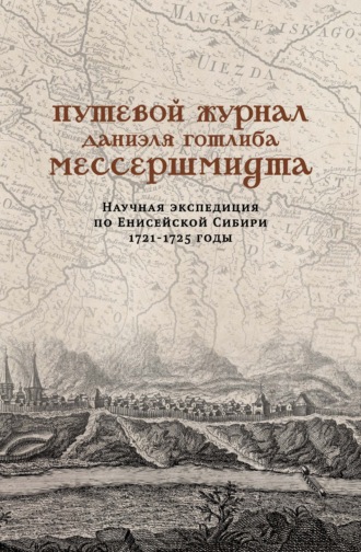 Группа авторов. Путевой журнал Даниэля Готлиба Мессершмидта. Научная экспедиция по Енисейской Сибири, 1721–1725 годы