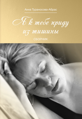 Я к тебе приду из тишины. Анна Тураносова-Абрас